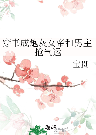 穿书成炮灰女帝和男主抢气运笔趣阁
